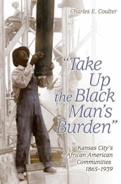 Take Up the Black Man's Burden: Kansas City's African American Communities, 1865-1939 Volume 1 - Coulter, Charles E.