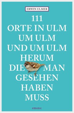 111 Orte in Ulm um Ulm und um Ulm herum, die man gesehen haben muss (eBook, ePUB) - Ulmer, Erwin