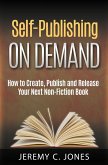 Self-Publishing On Demand: How To Create, Publish and Release Your Next Non-Fiction Book (eBook, ePUB)