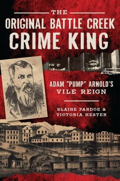 Original Battle Creek Crime King: Adam &quote;Pump&quote; Arnold's Vile Reign (eBook, ePUB) - Pardoe, Blaine
