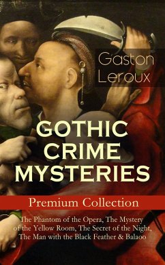 GOTHIC CRIME MYSTERIES - Premium Collection: The Phantom of the Opera, The Mystery of the Yellow Room, The Secret of the Night, The Man with the Black Feather & Balaoo (eBook, ePUB) - Leroux, Gaston
