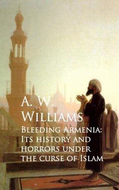 Bleeding Armenia: Its History and Horrors under the Curse of Islam (eBook, ePUB) - Williams, A. W.