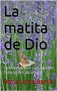 La Matita Di Dio. Conversazioni Con Madre Teresa Di Calcutta (eBook, ePUB) - Loma Barrie, Borja