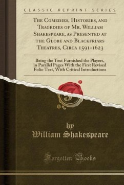 The Comedies, Histories, and Tragedies of Mr. William Shakespeare, as Presented at the Globe and Blackfriars Theatres, Circa 1591-1623: Being the Text ... Folio Text, With Critical Introductions