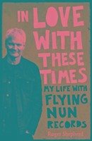 In Love with These Times: My Life with Flying Nun Records - Shepherd, Roger