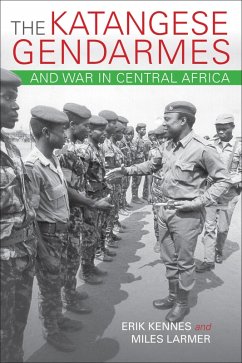 The Katangese Gendarmes and War in Central Africa (eBook, ePUB) - Kennes, Erik; Larmer, Miles