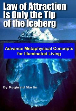 Law of Attraction is only the tip of the Iceberg: Advanced Metaphysical Concepts for Illuminated Living (eBook, ePUB) - Martin, Reginald
