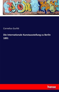 Die Internationale Kunstausstellung zu Berlin 1891 - Gurlitt, Cornelius