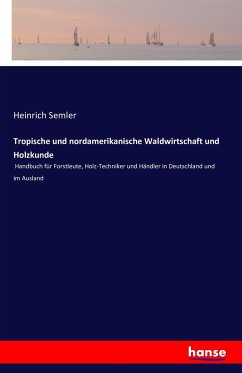 Tropische und nordamerikanische Waldwirtschaft und Holzkunde - Semler, Heinrich