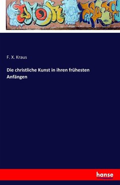Die christliche Kunst in ihren frühesten Anfängen - Kraus, F. X.