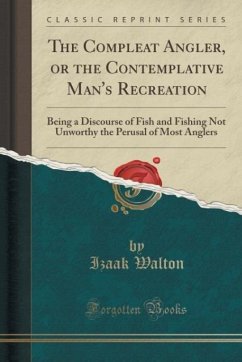 The Compleat Angler, or the Contemplative Man's Recreation: Being a Discourse of Fish and Fishing Not Unworthy the Perusal of Most Anglers (Classic Reprint)