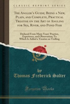 The Angler´s Guide; Being a New, Plain, and Complete, Practical Treatise on the Art of Angling for Sea, River, and Pond Fish