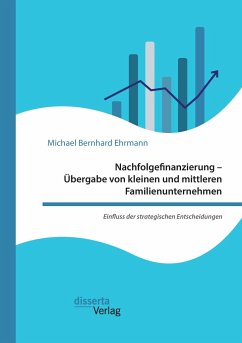 Nachfolgefinanzierung ¿ Übergabe von kleinen und mittleren Familienunternehmen. Einfluss der strategischen Entscheidungen - Ehrmann, Michael Bernhard