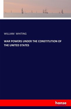 WAR POWERS UNDER THE CONSTITUTION OF THE UNITED STATES - WHITING, WILLIAM