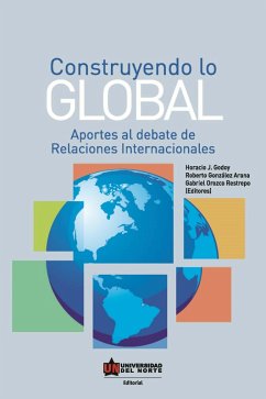 Construyendo lo global. Aporte al debate de Relaciones Internacionales (eBook, ePUB) - Godoy, Horacio; Orozco Restrepo, Gabriel; González Arana, Roberto