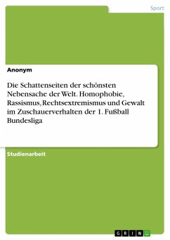Die Schattenseiten der schönsten Nebensache der Welt. Homophobie, Rassismus, Rechtsextremismus und Gewalt im Zuschauerverhalten der 1. Fußball Bundesliga - Anonymous