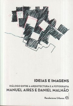 Ideas e imágenes : diálogo entre arquitectura y fotografía : Manuel Aires y Daniel Malhao - Aires Mateus, Manuel; Ventura Blanch, Ferrán . . . [et al.; Malhao, Daniel