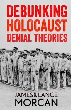 Debunking Holocaust Denial Theories: Two Non-Jews Affirm the Historicity of the Nazi Genocide - Morcan, Lance; Morcan, James