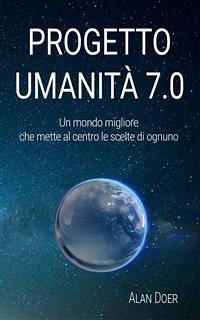 Progetto Umanità 7.0: Un mondo migliore che mette al centro le scelte di ognuno (eBook, ePUB) - Doer, Alan