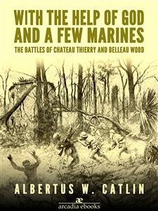 With the Help of God and a Few Marines: The Battles of Chateau Thierry and Belleau Wood (eBook, ePUB) - W. Catlin, Albertus