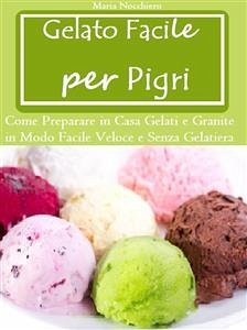 Gelato Facile per Pigri (Come Preparare in Casa Gelati e Granite in Modo Facile e Senza Gelatiera) (eBook, PDF) - Nocchiero, Maria