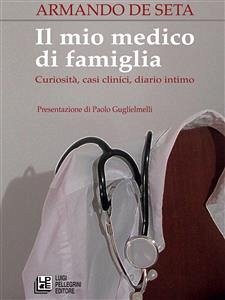 Il mio medico di famiglia. Curiosità, casi clinici, diario intimo (eBook, ePUB) - De Seta, Armando