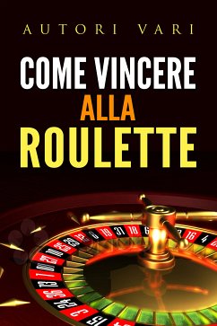 Come vincere alla roulette (eBook, ePUB) - Vari, Autori