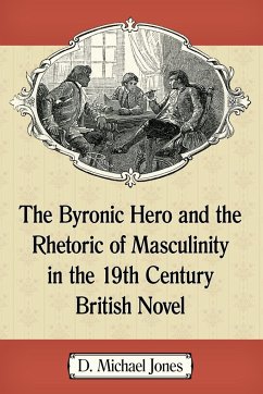 The Byronic Hero and the Rhetoric of Masculinity in the 19th Century British Novel - Jones, D. Michael