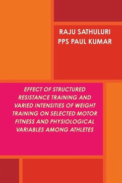 EFFECT OF STRUCTURED RESISTANCE TRAINING AND VARIED INTENSITIES OF WEIGHT TRAINING ON SELECTED MOTOR FITNESS AND PHYSIOLOGICAL VARIABLES AMONG ATHLETES - Sathuluri, Raju; P. P. S, Paul Kumar