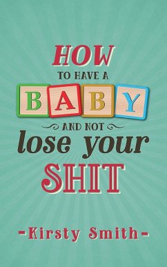 How to Have a Baby and Not Lose Your Shit - Smith, Kirsty