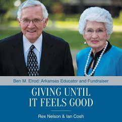 Giving Until It Feels Good: Ben M. Elrod: Arkansas Educator and Fundraiser - Rex Nelson; Ian Cosh