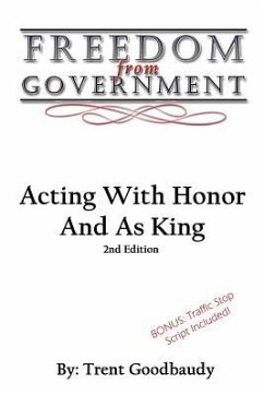 Freedom From Government: Acting With Honor And As King: Second Edition - Goodbaudy, Trent