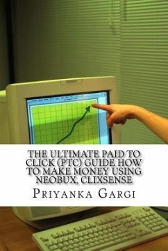 The ultimate paid to click (PTC) guide how to make money using Neobux, Clixsense: The bible for PTC sites - Gargi, Priyanka