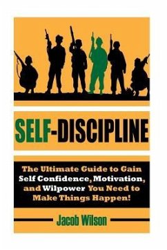 Self-Discipline: The Ultimate Guide to Gain Self Confidence, Motivation, and Willpower You Need to Make Things Happen! - Wilson, Jacob