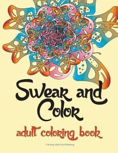 Swear and Color: Adult Coloring Book Featuring Stress Relieving and Hilarious Colorful Swear Word Designs. The Perfect Gift For Adults. - Publishing, Coloring Adult Life
