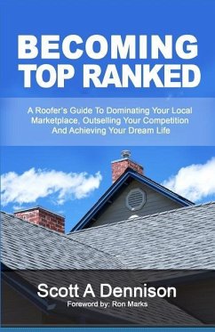 Becoming Top Ranked: A Roofer's Guide To Dominating Your Local Marketplace, Outselling Your Competition And Achieving Your Dream Life - Dennison, Scott a.