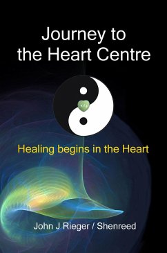 Journey to the Heart Centre: Healing Begins in the Heart (eBook, ePUB) - Rieger, John J.
