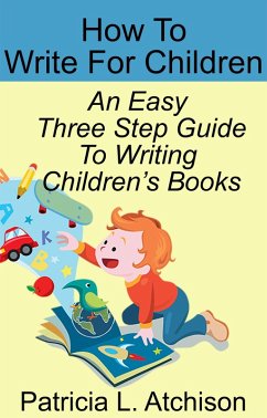 How To Write For Children An Easy Three Step Guide To Writing Children's Books (eBook, ePUB) - Atchison, Patricia L.