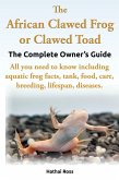 African Clawed Frog or Clawed Toad, The Complete Owners Guide. (eBook, ePUB)