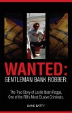 Wanted: Gentleman Bank Robber: The True Story of Leslie Ibsen Rogge: One of the FBI's Most Elusive Criminals (eBook, ePUB)