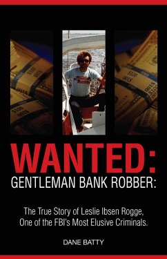 Wanted: Gentleman Bank Robber: The True Story of Leslie Ibsen Rogge: One of the FBI's Most Elusive Criminals (eBook, ePUB) - Batty, Dane