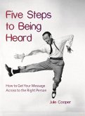 Five Steps to Being Heard: How to Get Your Message Across to the Right Person (eBook, ePUB)