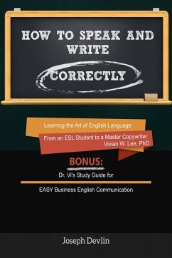 How to Speak and Write Correctly (Annotated) - Learning the Art of English Language from an ESL Student to a Master Copywriter (eBook, ePUB) - Lee, Vivian W