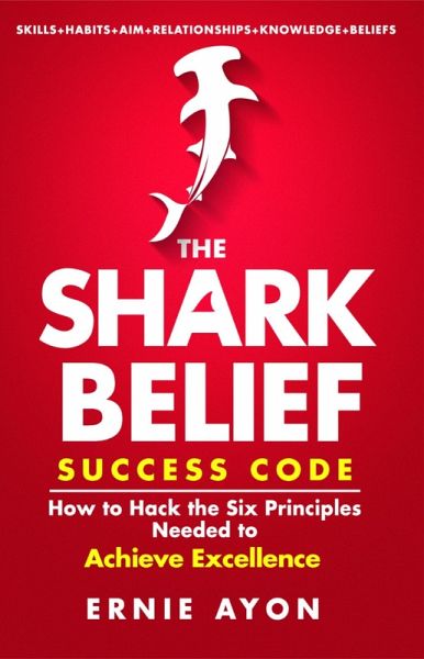 SHARK Belief Success Code: How to Hack the Six Principles Needed to Achieve Excellence (eBook, ePUB)