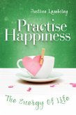 Practise Happiness: the Energy Of Life (eBook, ePUB)