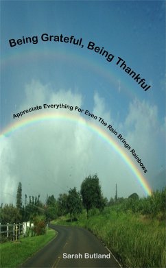 Being Grateful, Being Thankful: Appreciate Everything For Even The Rain Brings Rainbows (eBook, ePUB) - Butland, Sarah