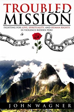 Troubled Mission: Fighting for Love, Spirituality and Human Rights in Violence-Ridden Peru (eBook, ePUB) - Wagner, John