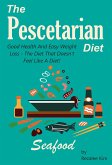 Pescetarian Diet: Good Health And Easy Weight Loss -The Diet That Doesn't Feel Like A Diet. (eBook, ePUB)