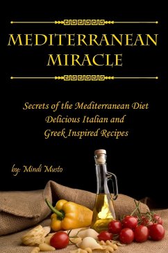 Mediterranean Miracle: Secrets of The Mediterranean Diet Delicious Italian and Greek-Inspired Recipes (eBook, ePUB) - Musto, Mindi