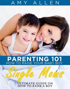 Parenting 101: How to Raise Your Baby Boy Single Moms Ultimate Guide on how to Raise a Boy (eBook, ePUB) - Allen, Amy